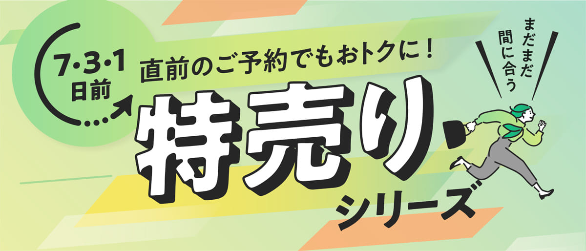 7日前、3日前、1日前 直前のご予約でもおトクに！特売りシリーズ まだまだ間に合う
